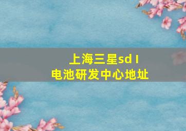 上海三星sd I电池研发中心地址